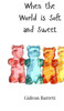 When the World is Soft and Sweet - (Hardback or Cased Book)