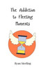 The Addiction to Fleeting Moments - (Paperback or Softback)