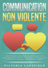 Communication Non Violente: Comment mieux communiquer au quotidien grâce à la PNL, à la psychologie positive et à la pleine conscience et gérer les co