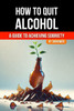 How to Quit Alcohol: A Comprehensive Guide to Achieving Sobriety