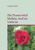 Die Trauer wird bleiben, weil sie Liebe ist