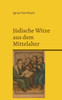 Jüdische Witze aus dem Mittelalter: Jüdischer Humor in Europa zwischen 900 und 1500
