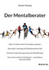 Der Mentalberater: Was im Gehirn eines Champions passiert. Mentales Coaching als Wettbewerbsvorteil. Mentale Vorbereitung auf grosse Wettkämpfe. Der U