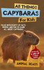 All Things Capybaras For Kids: Filled With Plenty of Facts, Photos, and Fun to Learn all About Capybaras - (Hardback or Cased Book)