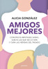Amigos Mejores. Construye Amistades Sanas, Suelta Las Que No Lo Son Y Cura Las Heridas del Pasado / Better Friends