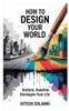How to Design Your World: Rethink, Redefine, Reimagine Your Life