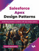 Salesforce Apex Design Patterns: Architecting Salesforce solutions with Apex design patterns (English Edition)