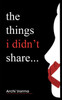 The things i didn't share...