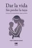 Dar la vida sin perder la tuya: Guía para vivir la maternidad sin culpa ni sacrificio
