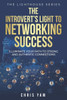 The Introvert's Light to Networking Success: Illuminate Your Path to Strong and Authentic Connections
