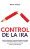 Control De La Ira: Domina tus emociones - La guía definitiva para que hombres y mujeres logren liberarse de la ira, el estrés y la ansiedad, para mant