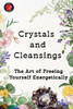 Crystals and Cleansings The Art of Freeing Yourself Energetically