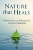 Nature that Heals - Practices and Rituals of Natural Healing