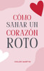 Cómo Sanar un Corazón Roto