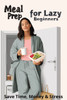 Meal Prep for Lazy Beginners: Save Time, Money & Stress
