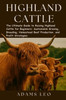 Highland Cattle: The Ultimate Guide To Raising Highland Cattle For Beginners: Sustainable Grazing, Breeding, Homestead Beef Production, And Profit Str