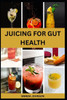 Juicing for Gut Health: Nutritious Fruits Blend to Improve Digestive Health and Prevent Bloating