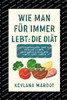 Wie man für immer lebt: Die Diät: Die Geheimnisse für ein langes Leben, Gesundheit und ein erfülltes Leben
