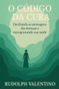 O Código Da Cura: Decifrando as mensagens das doenças e reprogramando sua saúde