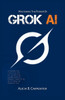 Grok AI: Unlocking the Future of Artificial Intelligence, Deep Learning, and Neural Networks