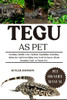 Tegu as Pet: Feeding, Health Care, Habitat, Handling, Selecting, Behavior And Everything You Need To Know About Keeping Tegu As Home Pet.