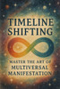 Timeline Shifting: Master the Art of Multiversal Manifestation