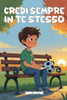 Credi Sempre in Te Stesso: Storie Di Amicizia E Fiducia in Se Stessi Per Insegnarti a Crescere Con Curiosità E Coraggio.