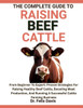 The Complete Guide to Raising Beef Cattle: From Beginner To Expert: Proven Strategies For Raising Healthy Beef Cattle, Boosting Meat Production, And R