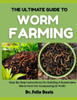 The Ultimate Guide to Worm Farming: Step-By-Step Instructions For Building A Sustainable Worm Farm For Composting Or Profit