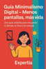 Guía Minimalismo Digital - Menos pantallas, más vida: Una guía práctica para recuperar tu tiempo, tu foco y tu energía