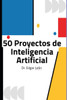 50 Proyectos de Inteligencia Artificial: Para el maestro y estudiante