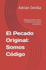 El Pecado Original: Somos Código: Reprogramando nuestra naturaleza: del pecado al propósito