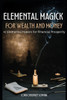 Elemental Magick for Wealth and Money: 42 Elemental Powers for Financial Prosperity
