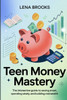 Teen Money Mastery: The Interactive Guide to Saving Smart, Spending Wisely, and Building Real Wealth-Budgeting, Credit, and Investing Skills for Life