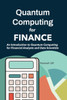 Quantum Computing for Finance: An Introduction to Quantum Computing for Financial Analysts and Data Scientists