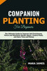 Companion Planting for Beginners: The Ultimate Guide to Improve Soil Enrichment, Thrive and Maximize Garden Space, Control Pests, and Save Time and Mo