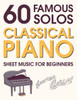 Classical Piano Sheet Music for Beginners: 60 Famous Solos