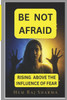 Be Not Afraid: Rising Above the Influence of Fear