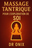 Massage Tantrique Pour l'Exploration de Soi: Comment découvrir de nouvelles sensations et se connecter à soi-même en profondeur en seulement 10 minute