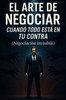 El arte de negociar cuando todo está en tu contra: (negociación invisible)