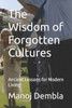 The Wisdom of Forgotten Cultures: Ancient Lessons for Modern Living