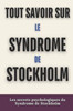 Tout Savoir Sur Le Syndrome de Stockholm: Les secrets psychologiques du Syndrome de Stockholm
