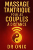 Massage Tantrique Pour Les Couples À Distance: Comment maintenir l'intimité et la connexion émotionnelle avec votre partenaire grâce à un massage tant