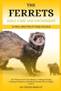 The Ferrets Bible Care and Ownership: The Ultimate Ferret Care Manual - Feeding, Housing, Training, Socialization, Breeding & Health Tips for Happy Fe