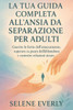 La Tua Guida Completa All'ansia Da Separazione Per Adulti: Guarire le ferite dell'attaccamento, superare la paura dell'abbandono e costruire relazioni