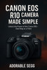 Canon EOS R10 Camera Made Simple: A Step-by-Step Beginner's Guide For Confident Photography & Videography