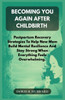 Becoming You Again After Childbirth: Postpartum Recovery Strategies To Help New Moms Build Mental Resilience And Stay Strong When Everything Feels Ove