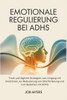 Emotionale Regulierung Bei Adhs: Tools und tägliche Strategien zum Umgang mit Emotionen, zur Reduzierung von Überforderung und zum Gedeihen mit ADHS