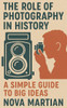 The Role of Photography in History: A Simple Guide to Big Ideas