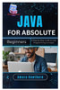 Java for Absolute Beginners: A Step-by-Step Guide to Core Programming Concepts